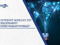 Internet mobilny czy stacjonarny? Który wariant wybrać?