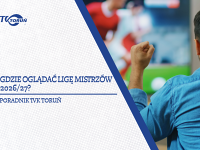 Gdzie oglądać Ligę Mistrzów 2026/27?
